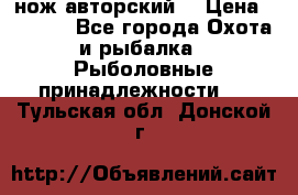 нож авторский  › Цена ­ 3 000 - Все города Охота и рыбалка » Рыболовные принадлежности   . Тульская обл.,Донской г.